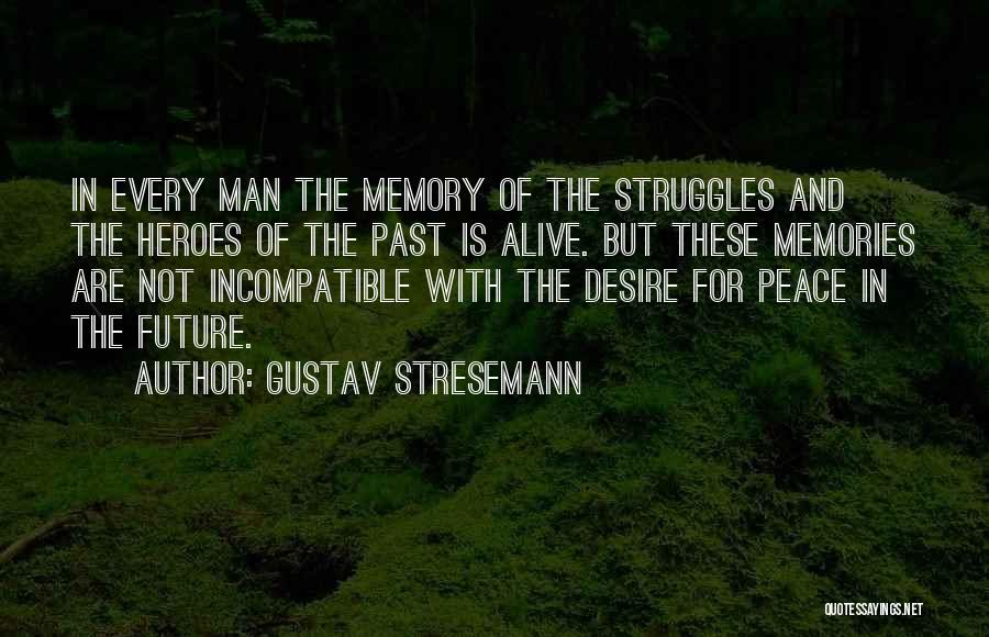 Gustav Stresemann Quotes: In Every Man The Memory Of The Struggles And The Heroes Of The Past Is Alive. But These Memories Are