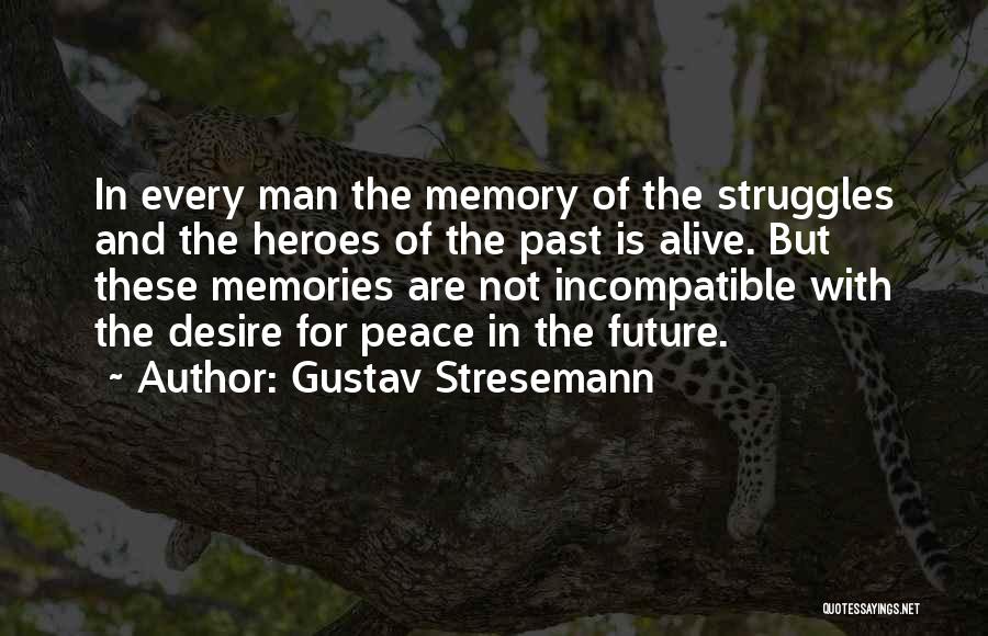 Gustav Stresemann Quotes: In Every Man The Memory Of The Struggles And The Heroes Of The Past Is Alive. But These Memories Are