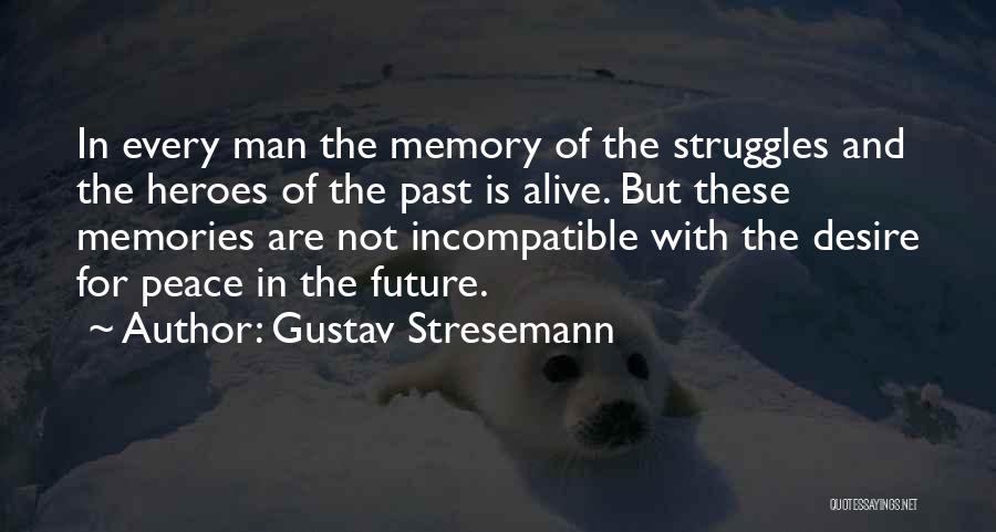 Gustav Stresemann Quotes: In Every Man The Memory Of The Struggles And The Heroes Of The Past Is Alive. But These Memories Are