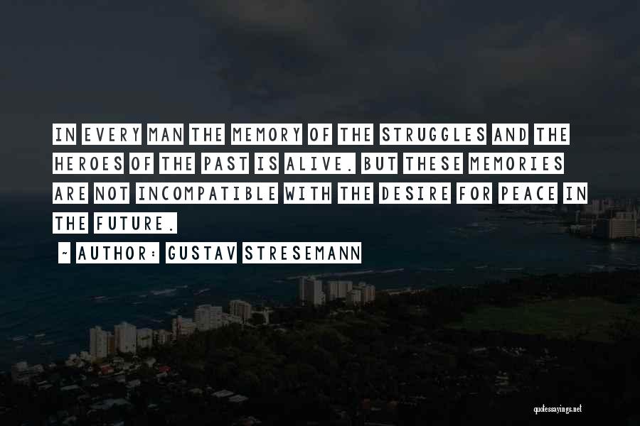 Gustav Stresemann Quotes: In Every Man The Memory Of The Struggles And The Heroes Of The Past Is Alive. But These Memories Are