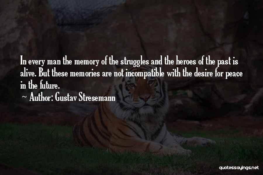 Gustav Stresemann Quotes: In Every Man The Memory Of The Struggles And The Heroes Of The Past Is Alive. But These Memories Are