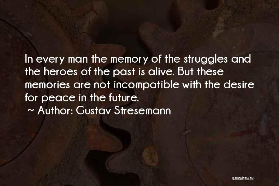 Gustav Stresemann Quotes: In Every Man The Memory Of The Struggles And The Heroes Of The Past Is Alive. But These Memories Are