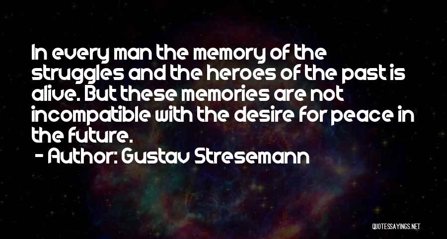 Gustav Stresemann Quotes: In Every Man The Memory Of The Struggles And The Heroes Of The Past Is Alive. But These Memories Are