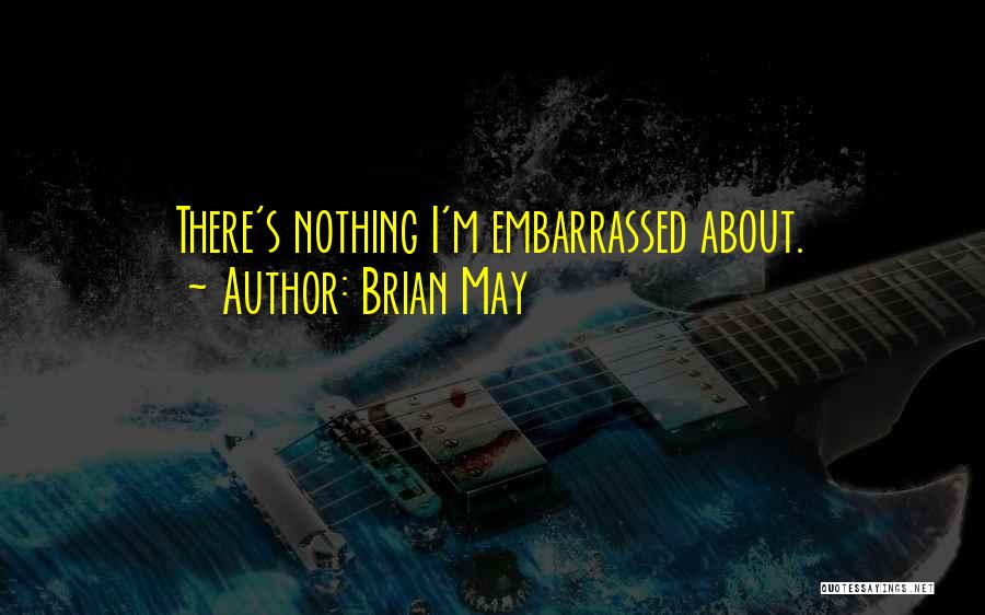 Brian May Quotes: There's Nothing I'm Embarrassed About.