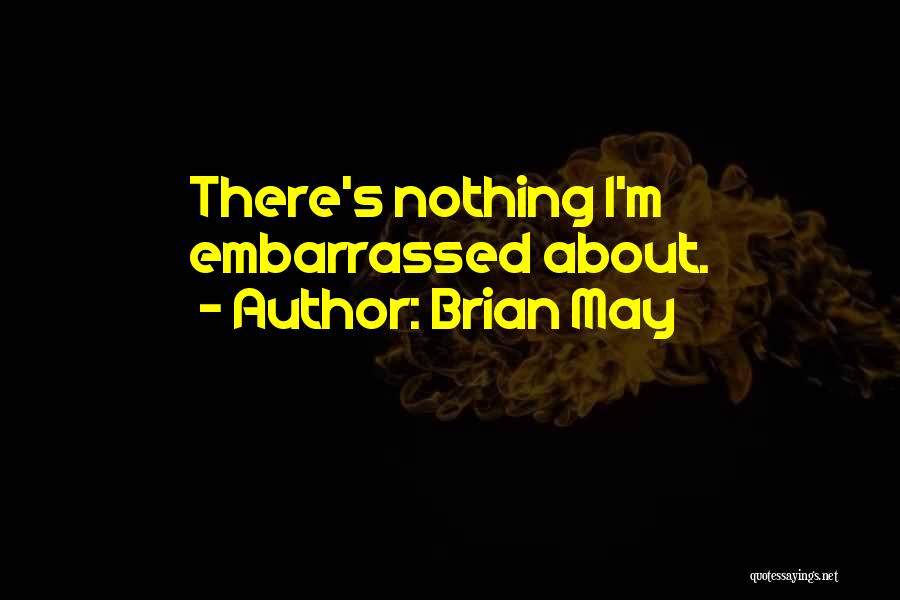 Brian May Quotes: There's Nothing I'm Embarrassed About.