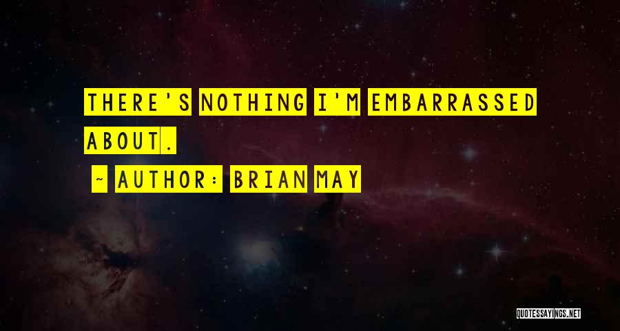Brian May Quotes: There's Nothing I'm Embarrassed About.