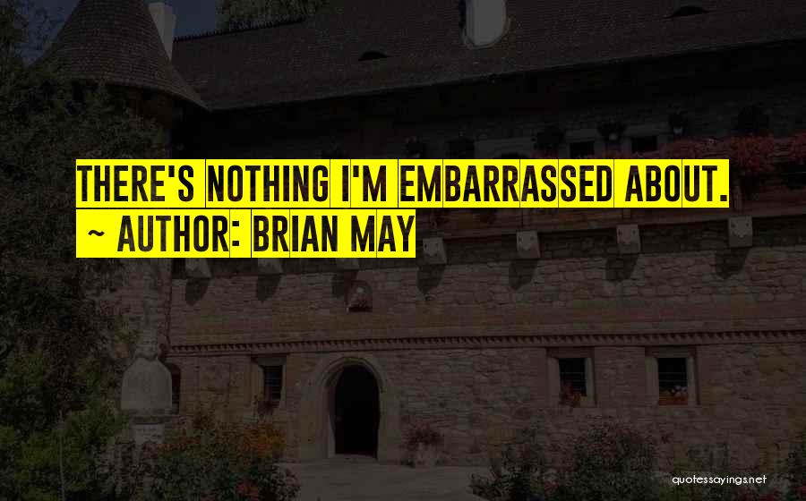 Brian May Quotes: There's Nothing I'm Embarrassed About.