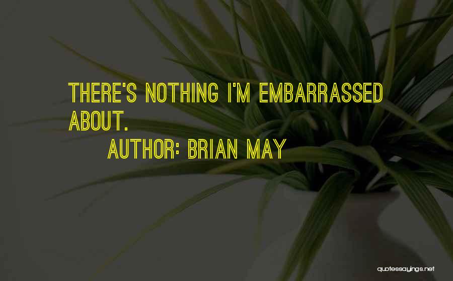 Brian May Quotes: There's Nothing I'm Embarrassed About.