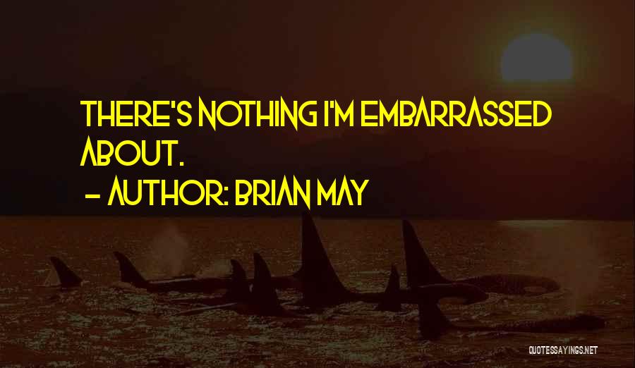 Brian May Quotes: There's Nothing I'm Embarrassed About.