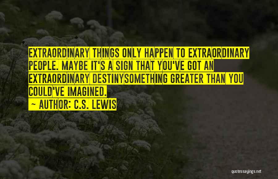 C.S. Lewis Quotes: Extraordinary Things Only Happen To Extraordinary People. Maybe It's A Sign That You've Got An Extraordinary Destinysomething Greater Than You