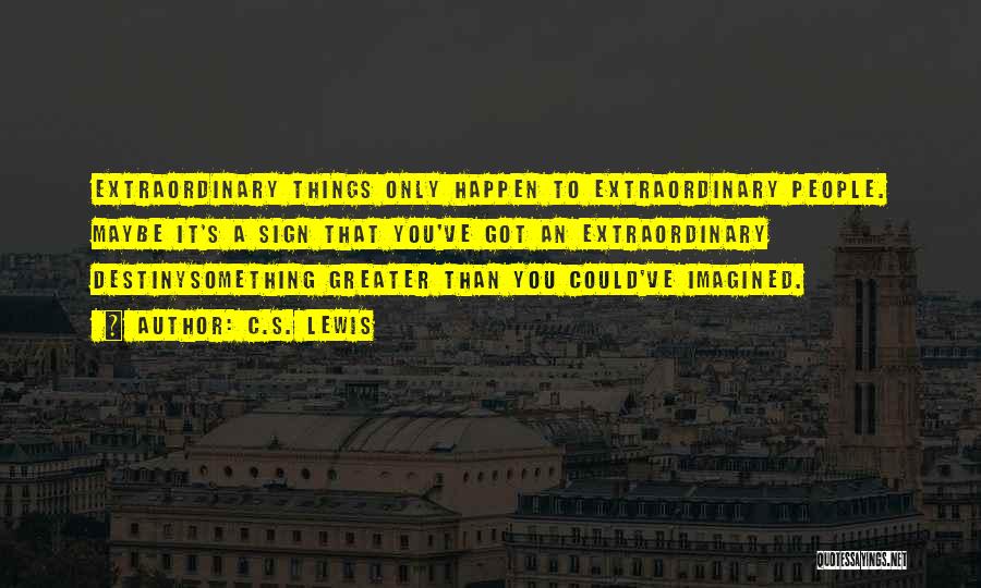 C.S. Lewis Quotes: Extraordinary Things Only Happen To Extraordinary People. Maybe It's A Sign That You've Got An Extraordinary Destinysomething Greater Than You