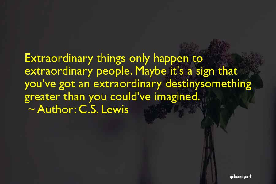 C.S. Lewis Quotes: Extraordinary Things Only Happen To Extraordinary People. Maybe It's A Sign That You've Got An Extraordinary Destinysomething Greater Than You