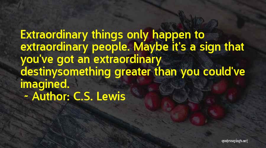 C.S. Lewis Quotes: Extraordinary Things Only Happen To Extraordinary People. Maybe It's A Sign That You've Got An Extraordinary Destinysomething Greater Than You