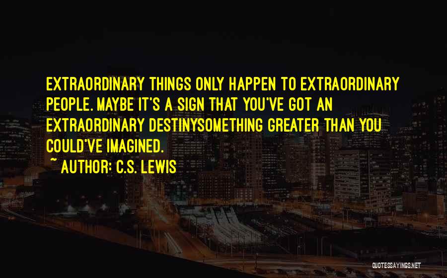 C.S. Lewis Quotes: Extraordinary Things Only Happen To Extraordinary People. Maybe It's A Sign That You've Got An Extraordinary Destinysomething Greater Than You