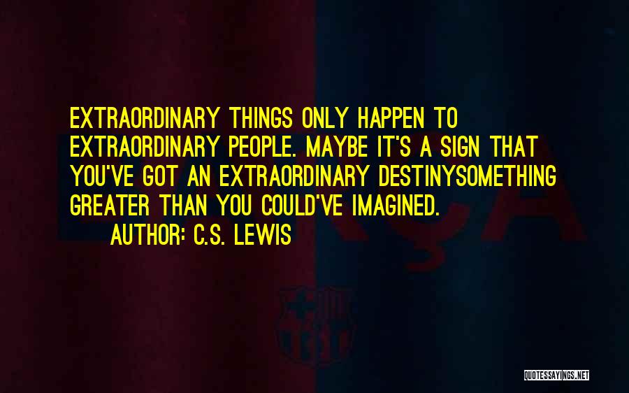 C.S. Lewis Quotes: Extraordinary Things Only Happen To Extraordinary People. Maybe It's A Sign That You've Got An Extraordinary Destinysomething Greater Than You