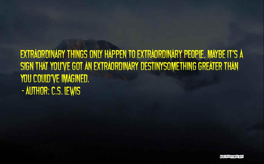 C.S. Lewis Quotes: Extraordinary Things Only Happen To Extraordinary People. Maybe It's A Sign That You've Got An Extraordinary Destinysomething Greater Than You