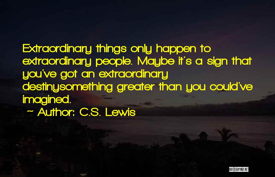 C.S. Lewis Quotes: Extraordinary Things Only Happen To Extraordinary People. Maybe It's A Sign That You've Got An Extraordinary Destinysomething Greater Than You