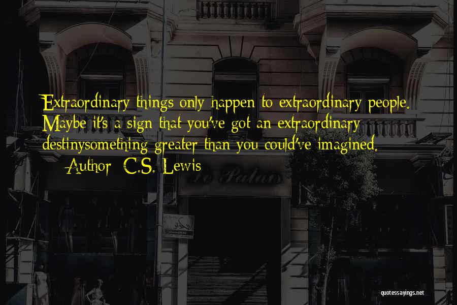 C.S. Lewis Quotes: Extraordinary Things Only Happen To Extraordinary People. Maybe It's A Sign That You've Got An Extraordinary Destinysomething Greater Than You