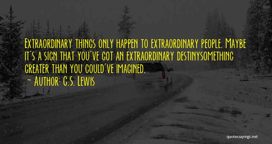 C.S. Lewis Quotes: Extraordinary Things Only Happen To Extraordinary People. Maybe It's A Sign That You've Got An Extraordinary Destinysomething Greater Than You