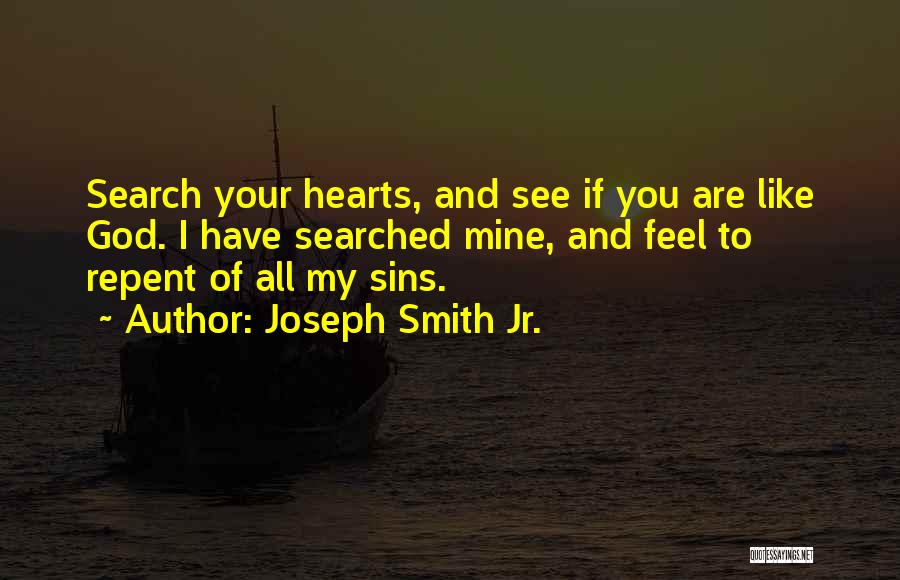 Joseph Smith Jr. Quotes: Search Your Hearts, And See If You Are Like God. I Have Searched Mine, And Feel To Repent Of All