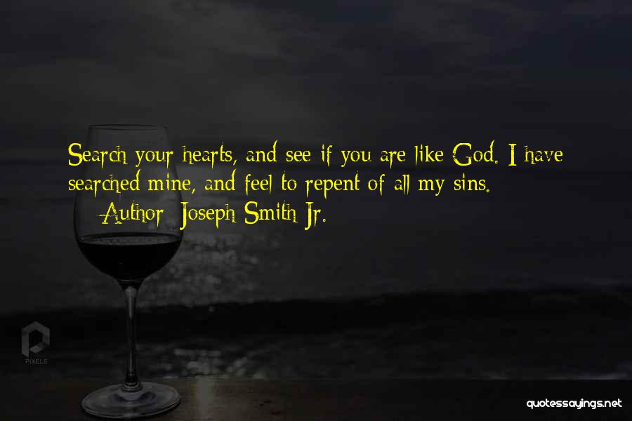 Joseph Smith Jr. Quotes: Search Your Hearts, And See If You Are Like God. I Have Searched Mine, And Feel To Repent Of All