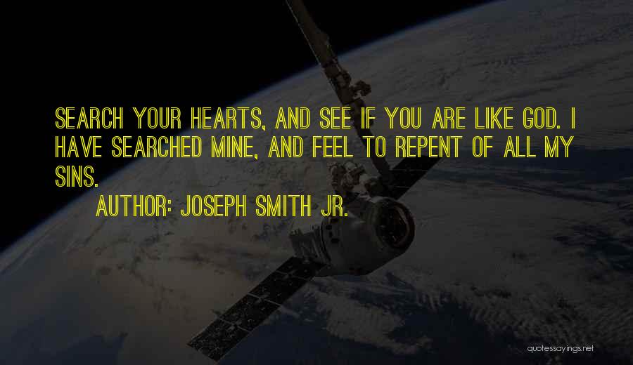 Joseph Smith Jr. Quotes: Search Your Hearts, And See If You Are Like God. I Have Searched Mine, And Feel To Repent Of All