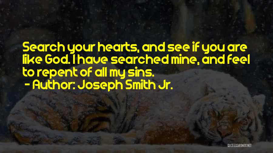 Joseph Smith Jr. Quotes: Search Your Hearts, And See If You Are Like God. I Have Searched Mine, And Feel To Repent Of All