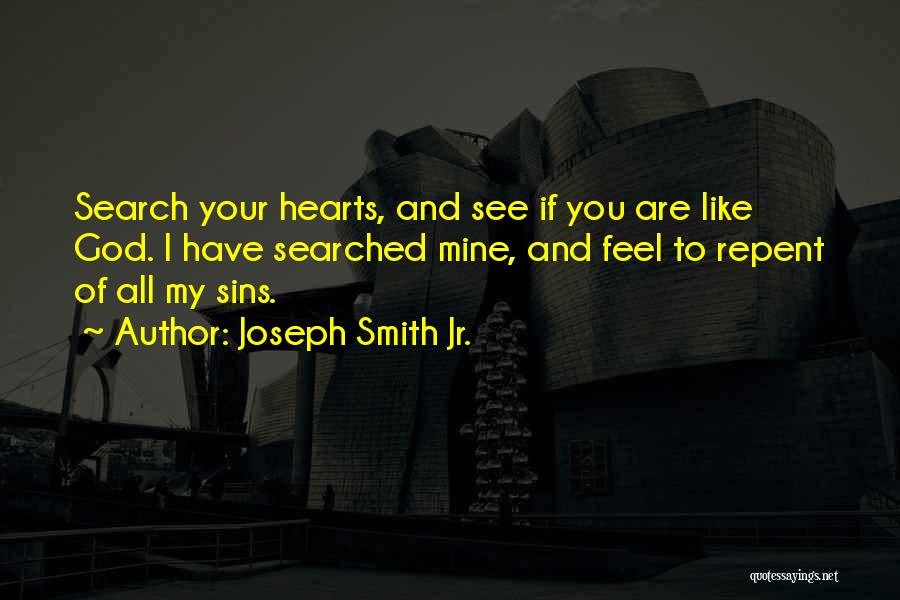 Joseph Smith Jr. Quotes: Search Your Hearts, And See If You Are Like God. I Have Searched Mine, And Feel To Repent Of All