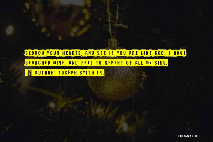 Joseph Smith Jr. Quotes: Search Your Hearts, And See If You Are Like God. I Have Searched Mine, And Feel To Repent Of All
