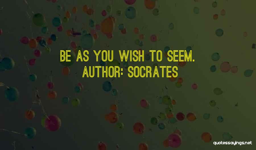 Socrates Quotes: Be As You Wish To Seem.