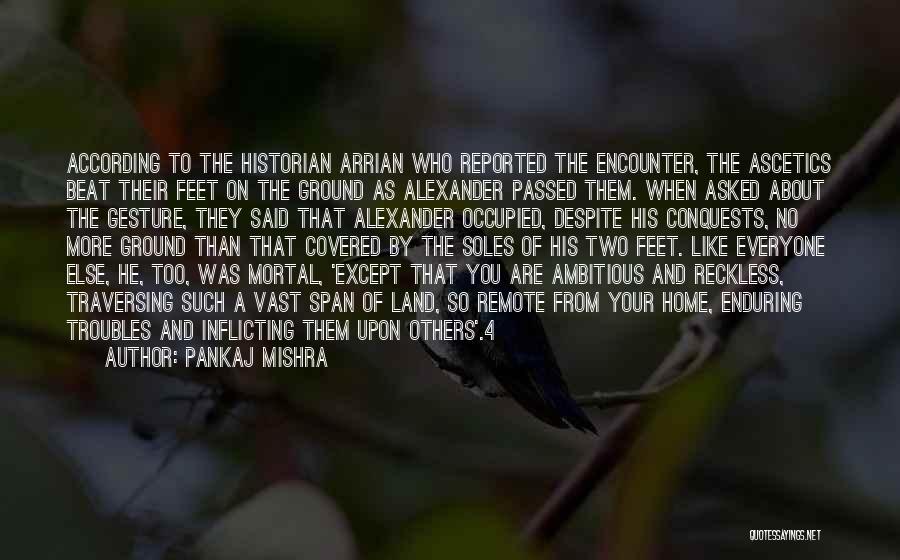 Pankaj Mishra Quotes: According To The Historian Arrian Who Reported The Encounter, The Ascetics Beat Their Feet On The Ground As Alexander Passed