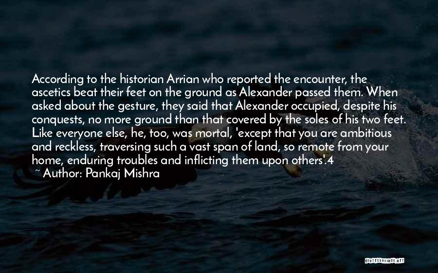 Pankaj Mishra Quotes: According To The Historian Arrian Who Reported The Encounter, The Ascetics Beat Their Feet On The Ground As Alexander Passed