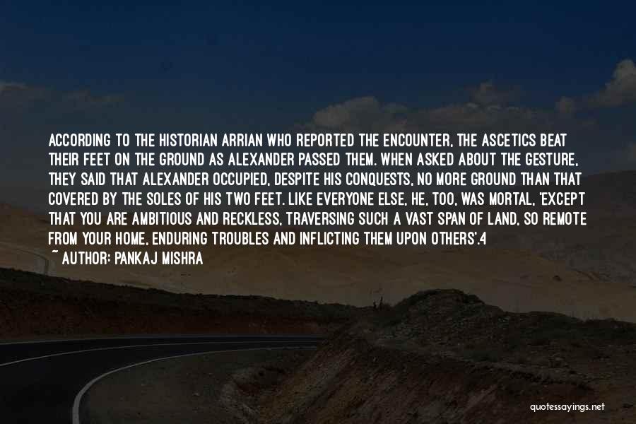 Pankaj Mishra Quotes: According To The Historian Arrian Who Reported The Encounter, The Ascetics Beat Their Feet On The Ground As Alexander Passed