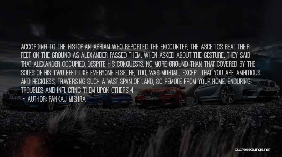 Pankaj Mishra Quotes: According To The Historian Arrian Who Reported The Encounter, The Ascetics Beat Their Feet On The Ground As Alexander Passed