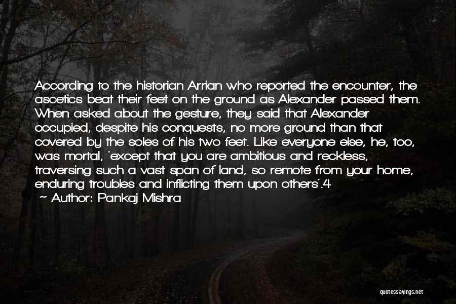 Pankaj Mishra Quotes: According To The Historian Arrian Who Reported The Encounter, The Ascetics Beat Their Feet On The Ground As Alexander Passed