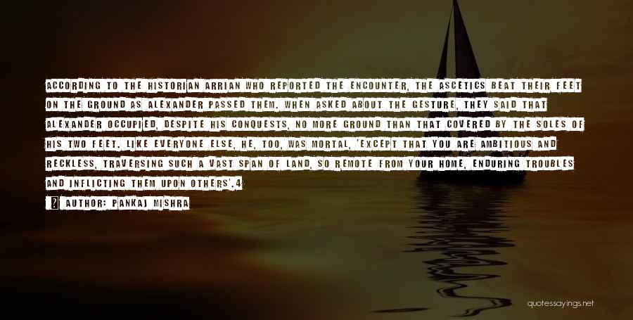 Pankaj Mishra Quotes: According To The Historian Arrian Who Reported The Encounter, The Ascetics Beat Their Feet On The Ground As Alexander Passed