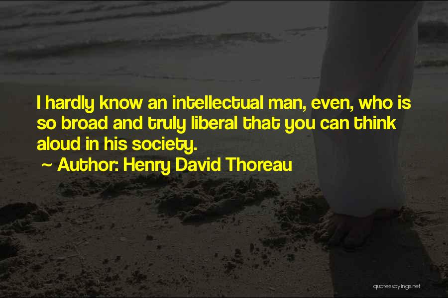 Henry David Thoreau Quotes: I Hardly Know An Intellectual Man, Even, Who Is So Broad And Truly Liberal That You Can Think Aloud In