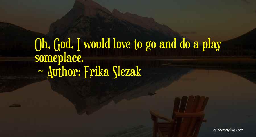 Erika Slezak Quotes: Oh, God, I Would Love To Go And Do A Play Someplace.