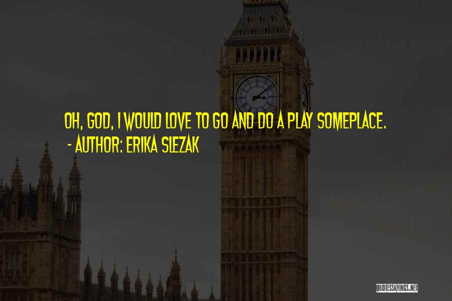 Erika Slezak Quotes: Oh, God, I Would Love To Go And Do A Play Someplace.