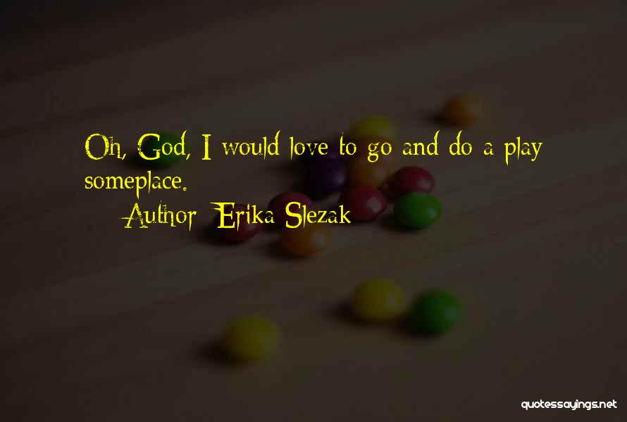 Erika Slezak Quotes: Oh, God, I Would Love To Go And Do A Play Someplace.