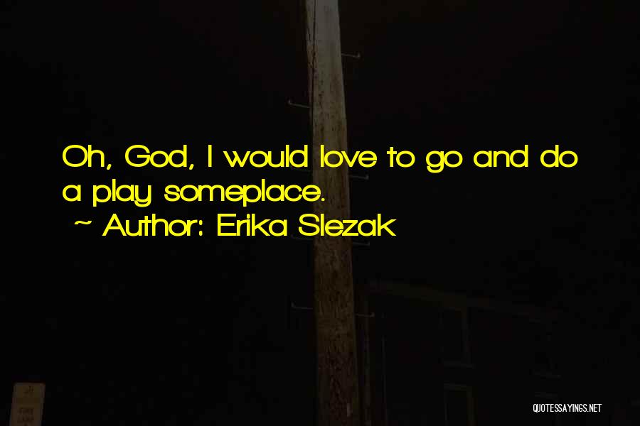 Erika Slezak Quotes: Oh, God, I Would Love To Go And Do A Play Someplace.