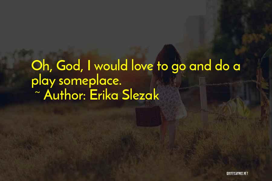 Erika Slezak Quotes: Oh, God, I Would Love To Go And Do A Play Someplace.