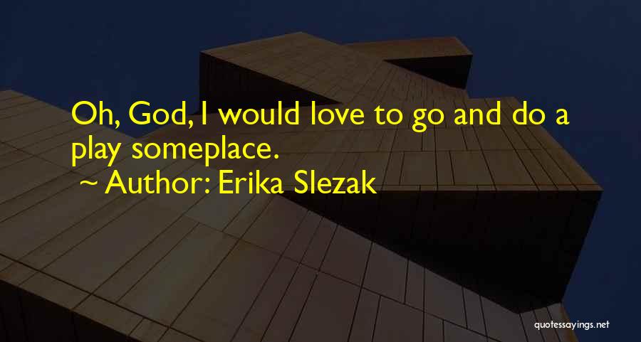 Erika Slezak Quotes: Oh, God, I Would Love To Go And Do A Play Someplace.