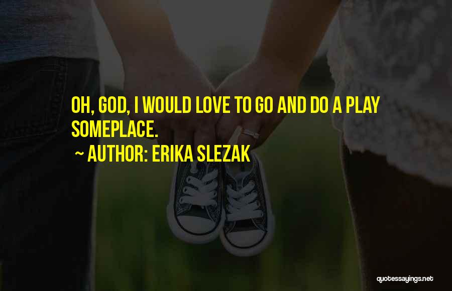 Erika Slezak Quotes: Oh, God, I Would Love To Go And Do A Play Someplace.
