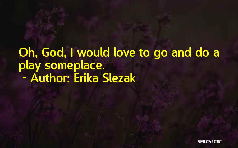 Erika Slezak Quotes: Oh, God, I Would Love To Go And Do A Play Someplace.