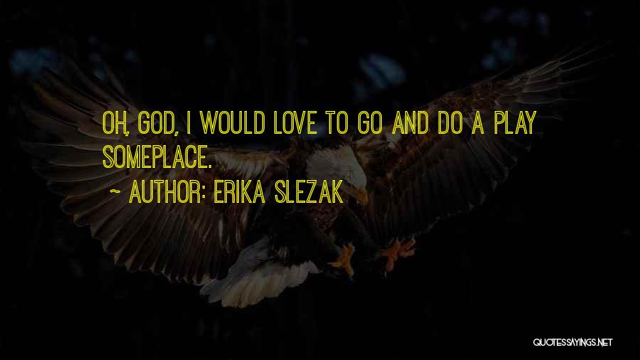 Erika Slezak Quotes: Oh, God, I Would Love To Go And Do A Play Someplace.