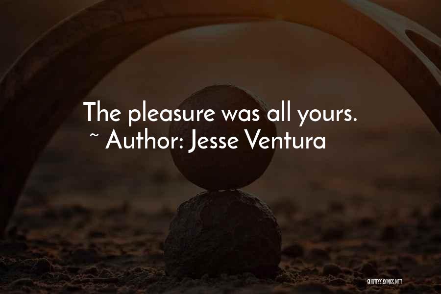 Jesse Ventura Quotes: The Pleasure Was All Yours.