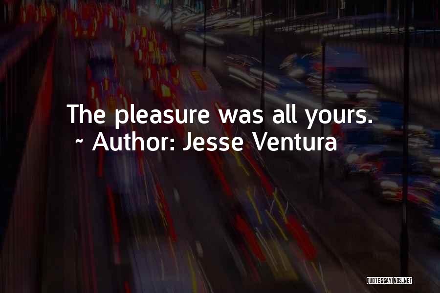 Jesse Ventura Quotes: The Pleasure Was All Yours.