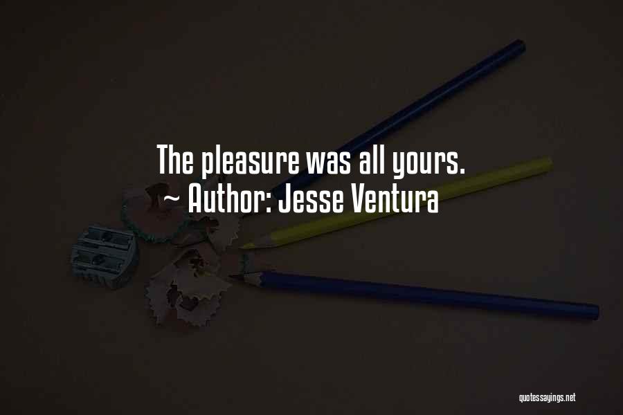 Jesse Ventura Quotes: The Pleasure Was All Yours.