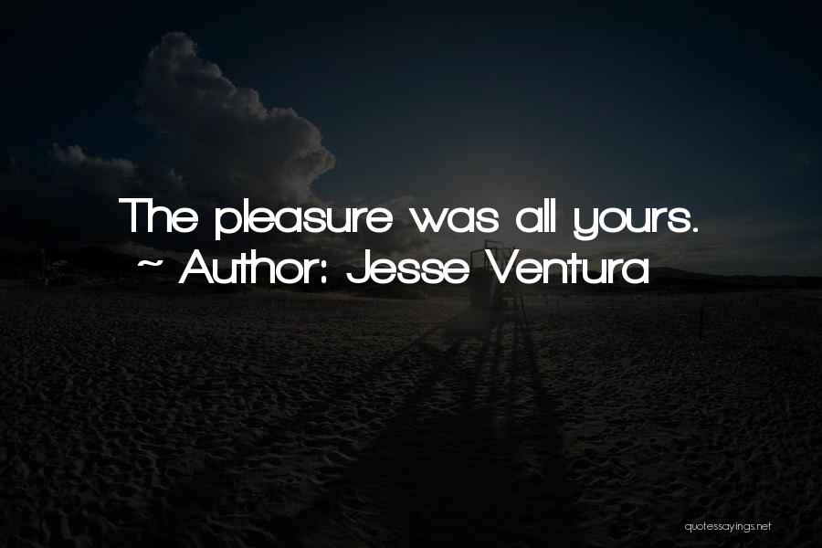 Jesse Ventura Quotes: The Pleasure Was All Yours.